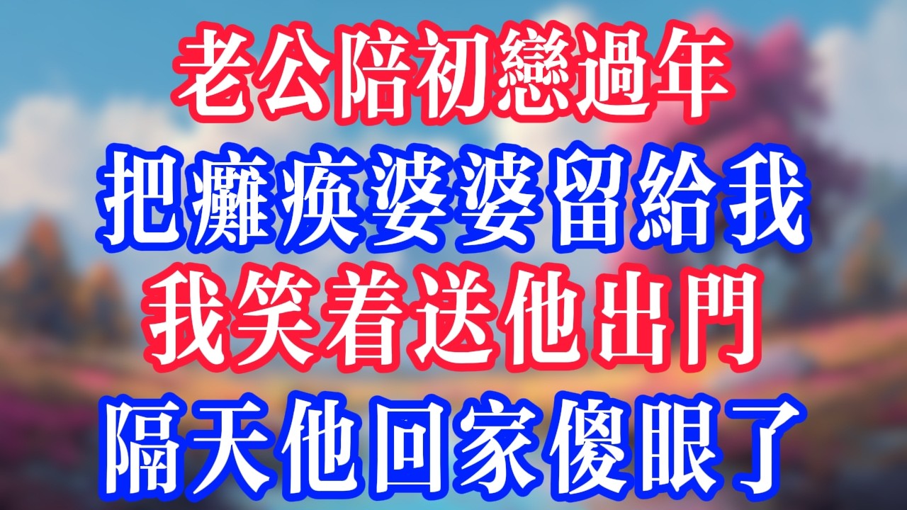 老公陪初恋过年，把瘫痪婆婆留给我，我笑着送他出门，隔天他回家傻眼了！#反转爽文 #打脸爽文 #小說 #小說推文 #情感故事 #老人頻道  #深夜淺讀 #真人朗读 #人生感悟 #故事分享 #故事頻道