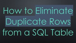 How to Eliminate Duplicate Rows from a SQL Table