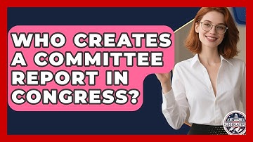 Who Creates A Committee Report In Congress? - Inside the Legislative Branch