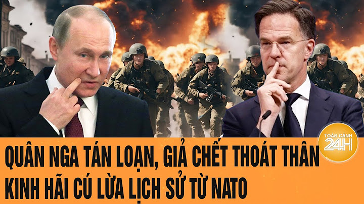 Toàn cảnh thế giới 26/6: Quân Nga tán loạn, giả chết thoát thân; Kinh hãi cú lừa lịch sử từ NATO