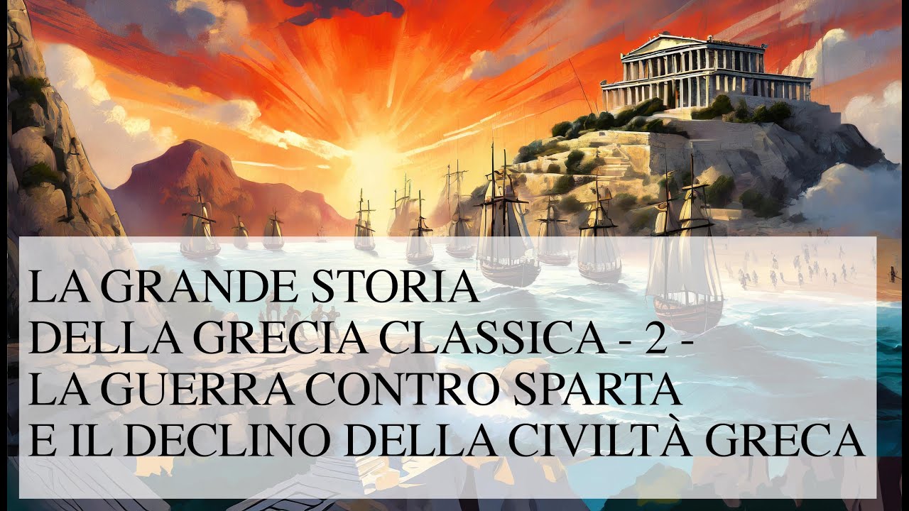 LA GRANDE STORIA DELLA GRECIA CLASSICA - 2 - LA GUERRA CON SPARTA E IL DECLINO DELLA CIVILTÀ GRECA