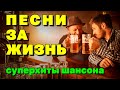 ПЕСНИ ЗА ЖИЗНЬ | СУПЕРХИТЫ ШАНСОНА