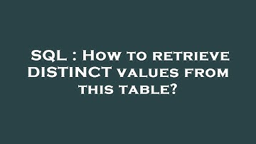 SQL : How to retrieve DISTINCT values from this table?