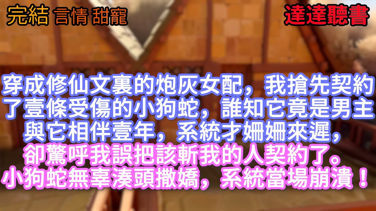 穿成修仙文裏的炮灰女配，我搶先契約了壹條受傷的小狗蛇，誰知它竟是男主。與它相伴壹年，系統才姍姍來遲，卻驚呼我誤把該斬我的人契約了。小狗蛇無辜湊頭撒嬌，系統當場崩潰！#甜寵