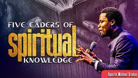 5 Caders of Spiritual Knowledge - Apostle Orokpo Michael
