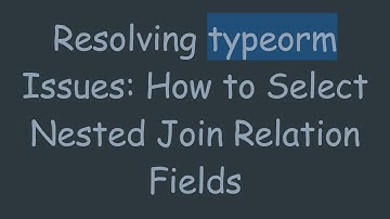 Resolving typeorm Issues: How to Select Nested Join Relation Fields