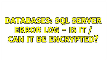 Databases: SQL Server Error Log - Is It / Can It Be Encrypted? (2 Solutions!!)