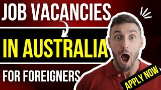 Job Vacancies in Australia for Foreigners - Apply Now!