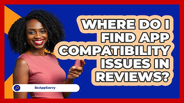 Where Do I Find App Compatibility Issues In Reviews?