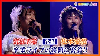【後編】渡邉幸愛・松本愛花 6.12卒業ライブの裏側に密着！！