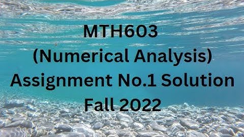 MTH603 (Numerical Analysis) Assignment No.1 Solution Fall 2022