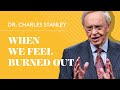 When we feel burned out  dr charles stanley