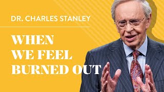 When We Feel Burned Out – Dr. Charles Stanley