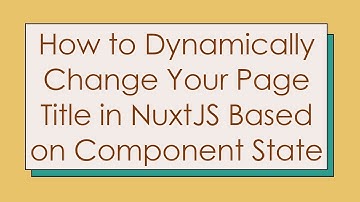 How to Dynamically Change Your Page Title in NuxtJS Based on Component State