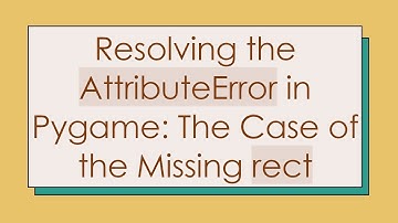 Resolving the AttributeError in Pygame: The Case of the Missing rect