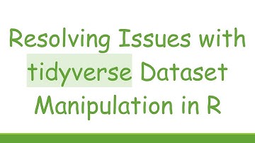 Resolving Issues with tidyverse Dataset Manipulation in R