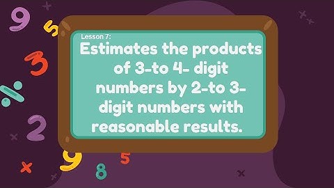 Lesson7:Estimates the Products of 3-to 4-digit Numbers by 2-to 3-digit Numbers w/ Reasonable Results
