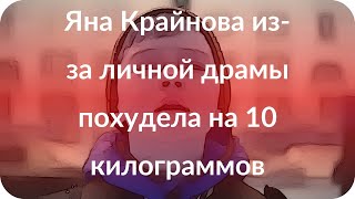 Яна Крайнова из-за личной драмы похудела на 10 килограммов