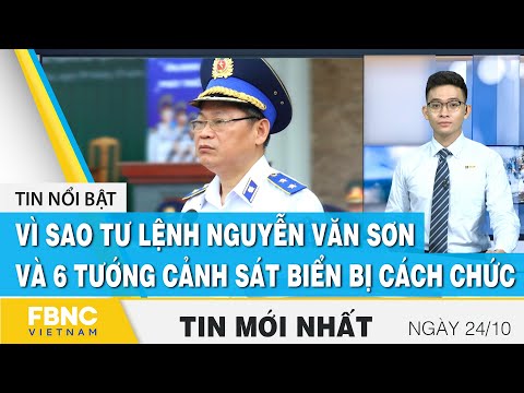 Bản tin trưa 24/10 | Vì sao tư lệnh Nguyễn Văn Sơn và 6 tướng cảnh sát biển bị cách chức? | FBNC