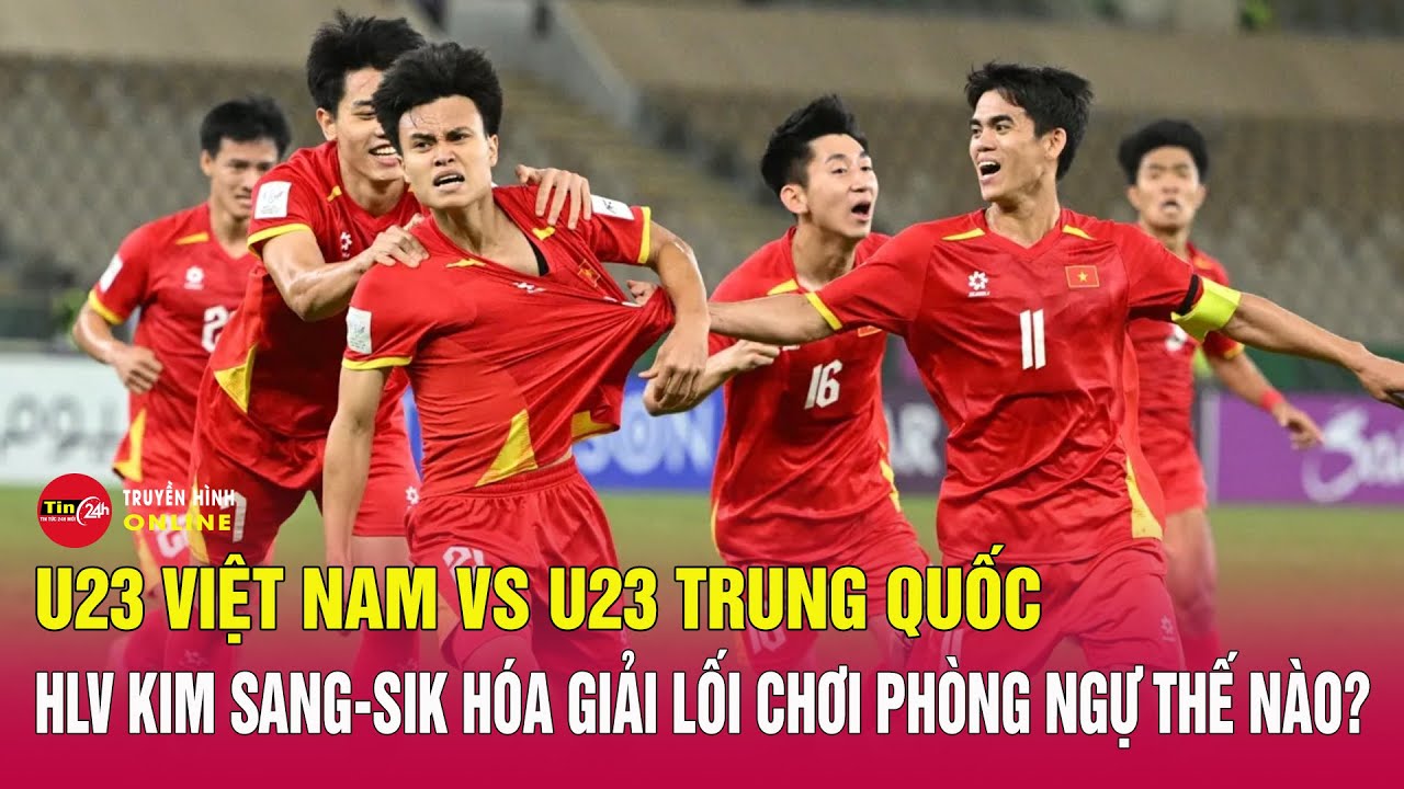 U23 Việt Nam vs U23 Trung Quốc: HLV Kim Sang-sik hóa giải lối chơi phòng ngự của Trung Quốc thế nào?