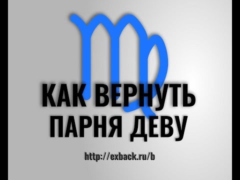 Как Вернуть Парня ДЕВУ ♍ после расставания? Советы Психолога «КАК ВЕРНУТЬ ПАРНЯ ДЕВУ»