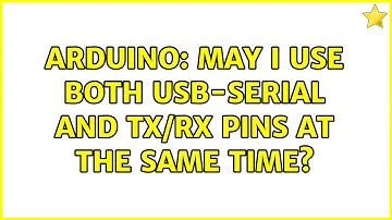 Arduino: May I use both USB-serial and tx/rx pins at the same time? (2 Solutions!!)