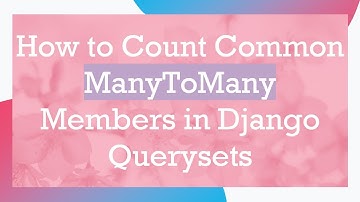 How to Count Common ManyToMany Members in Django Querysets