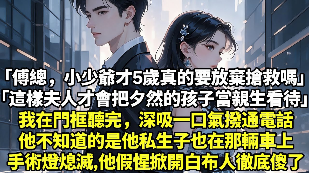 「傅總，小少爺才5歲真的要放棄搶救嗎」「這樣夫人才會把夕然的孩子當親生看待」我在門框聽完，深吸一口氣撥通電話他不知道的是他私生子也在那輛車上，他掀開白布人徹底傻了