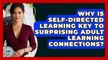 Why Is Self-directed Learning Key To Surprising Adult Learning Connections? - Learn As An Adult