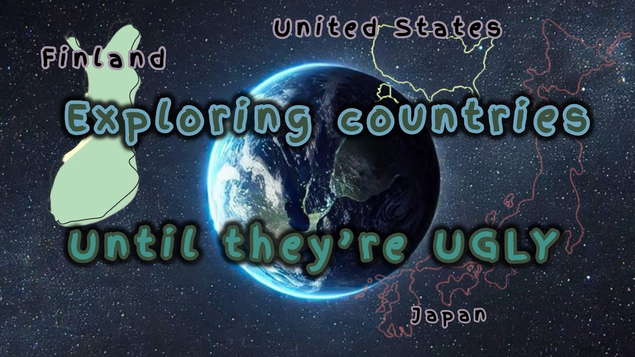 Exploring countries until they are UGLY 