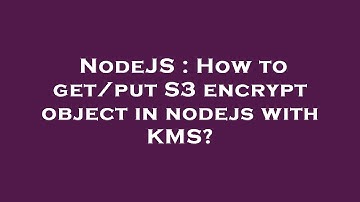 NodeJS : How to get/put S3 encrypt object in nodejs with KMS?