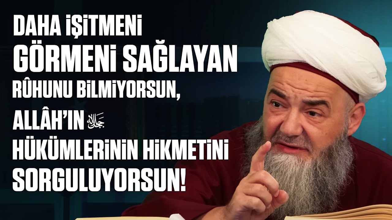 Daha İşitmeni Görmeni Sağlayan Rûhunu Bilmiyorsun, Allâh’ın Hükümlerinin Hikmetini Sorguluyorsun!