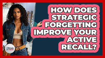 How Does Strategic Forgetting Improve Your Active Recall? - Ultimate Life Hacks