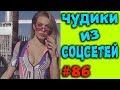 ПРИКОЛЫ 2019 ЧУДИКИ ИЗ СОЦСЕТЕЙ #86😂ЛЮТЫЕ ПРИКОЛЫ РЖАКА ДО СЛЕЗ