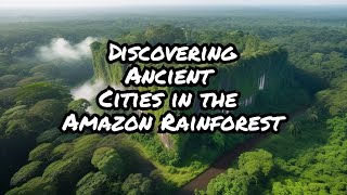 Discovering Ancient Cities in the Amazon Rainforest