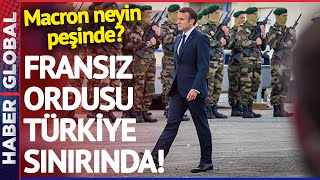 Macron Neyin Peşinde?! Fransa, Türkiye Sınırına Ordu Yığdı!