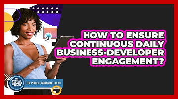 How To Ensure Continuous Daily Business-Developer Engagement?