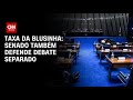 Taxa da blusinha: Senado também defende debate separado | BASTIDORES CNN