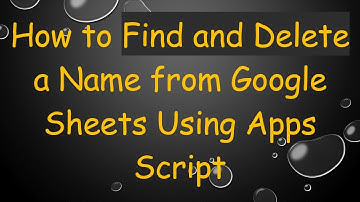 How to Find and Delete a Name from Google Sheets Using Apps Script