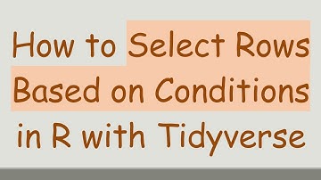 How to Select Rows Based on Conditions in R with Tidyverse