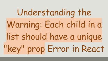 Understanding the Warning: Each child in a list should have a unique "key" prop Error in React