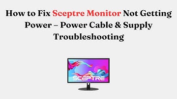 How to Fix Sceptre Monitor Not Getting Power – Power Cable & Supply Troubleshooting