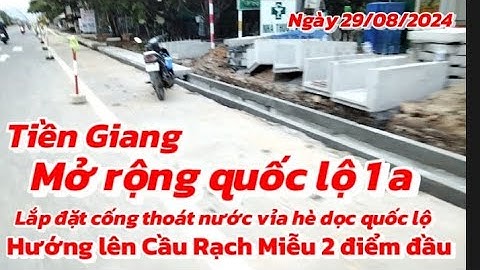 Tiến độ mở rộng đường quốc lộ 1 a lắp cống thoát nước vỉa hè hướng lên Cầu Rạch Miễu 2 điểm đầu