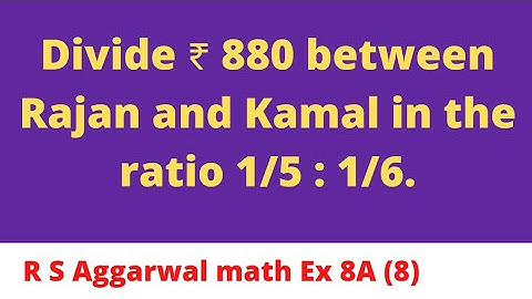 Divide ₹ 880 between Rajan and Kamal in the ratio 1/5 : 1/6.