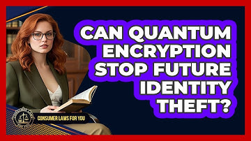 Can Quantum Encryption Stop Future Identity Theft? - Consumer Laws For You