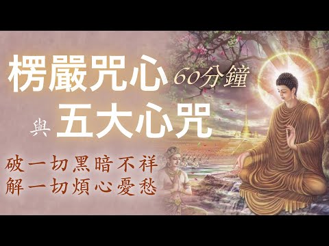 【楞嚴咒心＋五大心咒 60分鐘悅心佛曲】破一切黑暗不祥，解一切煩心憂愁 #楞嚴咒 #楞嚴咒心