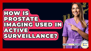 How Is Prostate Imaging Used In Active Surveillance? - Oncology Support Network