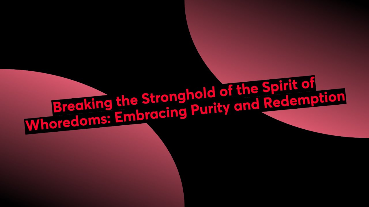 Breaking the Stronghold of the Spirit of Whoredoms: Embracing Purity and Redemption