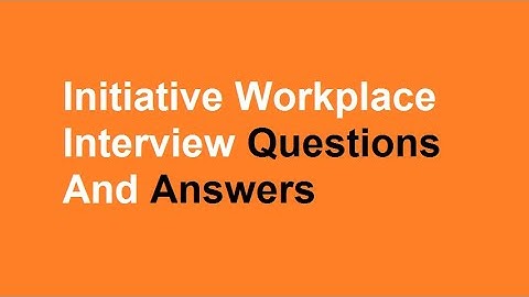 Initiative Workplace Interview Questions And Answers