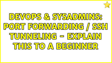 DevOps & SysAdmins: Port forwarding / SSH tunneling - explain this to a beginner